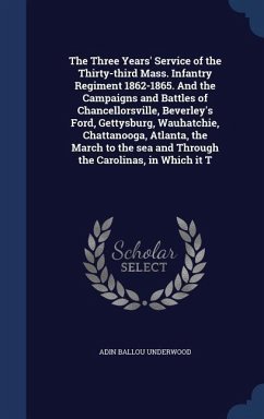 The Three Years' Service of the Thirty-third Mass. Infantry Regiment 1862-1865. And the Campaigns and Battles of Chancellorsville, Beverley's Ford, Gettysburg, Wauhatchie, Chattanooga, Atlanta, the March to the sea and Through the Carolinas, in Which it T - Underwood, Adin Ballou