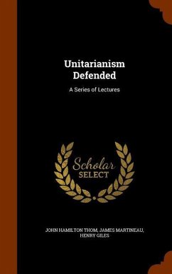 Unitarianism Defended - Thom, John Hamilton; Martineau, James; Giles, Henry