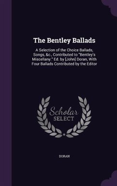 The Bentley Ballads: A Selection of the Choice Ballads, Songs, &c., Contributed to Bentley's Miscellany. Ed. by [John] Doran, With Four Bal - Doran
