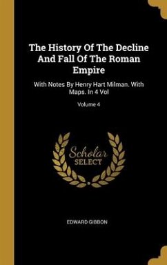 The History Of The Decline And Fall Of The Roman Empire: With Notes By Henry Hart Milman. With Maps. In 4 Vol; Volume 4