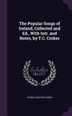 The Popular Songs of Ireland, Collected and Ed., With Intr. and Notes, by T.C. Croker