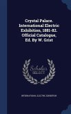 Crystal Palace. International Electric Exhibition, 1881-82. Official Catalogue, Ed. By W. Grist