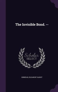 The Invisible Bond. -- - Kinkead, Eleanor Talbot
