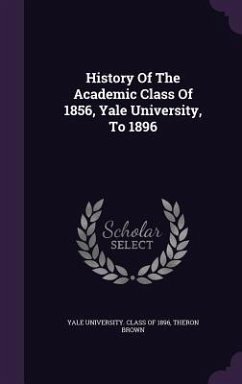 History Of The Academic Class Of 1856, Yale University, To 1896 - Brown, Theron