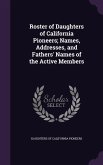 Roster of Daughters of California Pioneers; Names, Addresses, and Fathers' Names of the Active Members
