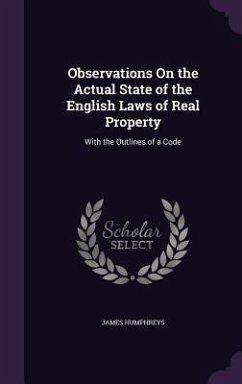 Observations On the Actual State of the English Laws of Real Property: With the Outlines of a Code - Humphreys, James