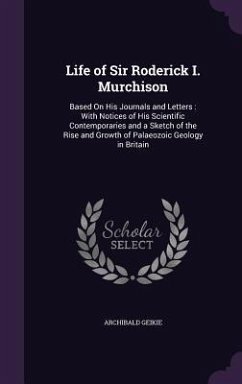 Life of Sir Roderick I. Murchison: Based On His Journals and Letters: With Notices of His Scientific Contemporaries and a Sketch of the Rise and Growt - Geikie, Archibald
