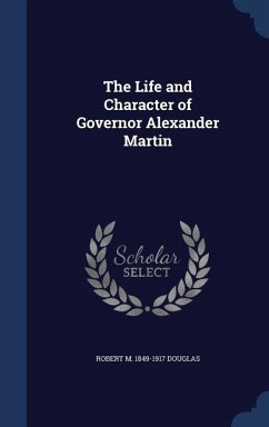 The Life and Character of Governor Alexander Martin - Douglas, Robert M.