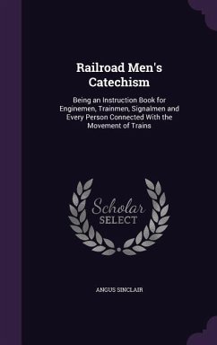 Railroad Men's Catechism: Being an Instruction Book for Enginemen, Trainmen, Signalmen and Every Person Connected With the Movement of Trains - Sinclair, Angus