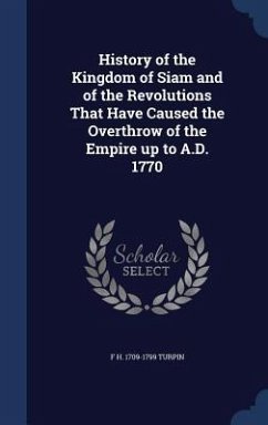 History of the Kingdom of Siam and of the Revolutions That Have Caused the Overthrow of the Empire up to A.D. 1770 - Turpin, F H