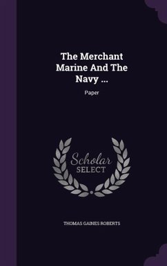 The Merchant Marine And The Navy ...: Paper - Roberts, Thomas Gaines