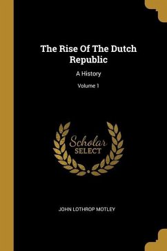 The Rise Of The Dutch Republic: A History; Volume 1