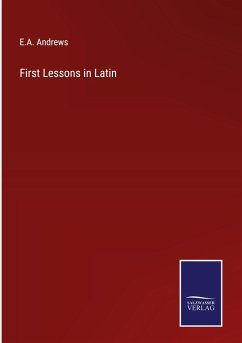 First Lessons in Latin - Andrews, E. A.