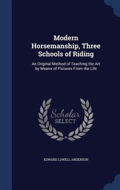 Modern Horsemanship, Three Schools of Riding: An Original Method of Teaching the Art by Means of Pictures From the Life - Anderson, Edward Lowell