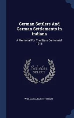 German Settlers And German Settlements In Indiana: A Memorial For The State Centennial, 1916 - Fritsch, William August
