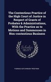The Contentious Practice of the High Court of Justice in Respect of Grants of Probates & Administrations, With the Practice as to Motions and Summonses in Non-contentious Business
