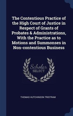The Contentious Practice of the High Court of Justice in Respect of Grants of Probates & Administrations, With the Practice as to Motions and Summonses in Non-contentious Business - Tristram, Thomas Hutchinson