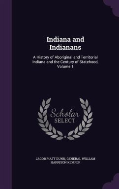 Indiana and Indianans: A History of Aboriginal and Territorial Indiana and the Century of Statehood, Volume 1 - Dunn, Jacob Piatt; Kemper, General William Harrison