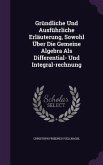 Gründliche Und Ausführliche Erläuterung, Sowohl Über Die Gemeine Algebra Als Differential- Und Integral-rechnung