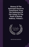 History Of The Episcopal Church In Connecticut, From The Settlement Of The Colony To The Death Of Bishop Seabury, Volume 1