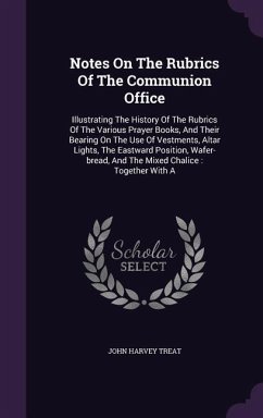 Notes On The Rubrics Of The Communion Office: Illustrating The History Of The Rubrics Of The Various Prayer Books, And Their Bearing On The Use Of Ves - Treat, John Harvey