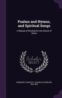Psalms and Hymns, and Spiritual Songs: A Manual of Worship for the Church of Christ - Robinson, Charles S. 1829-1899