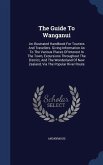 The Guide To Wanganui: An Illustrated Handbook For Tourists And Travellers. Giving Information As To The Various Places Of Interest In The To