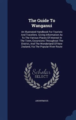 The Guide To Wanganui: An Illustrated Handbook For Tourists And Travellers. Giving Information As To The Various Places Of Interest In The To - Anonymous
