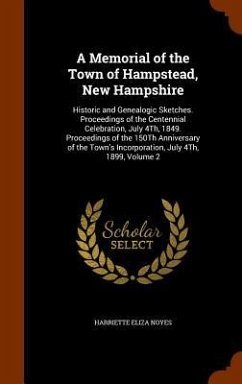 A Memorial of the Town of Hampstead, New Hampshire: Historic and Genealogic Sketches. Proceedings of the Centennial Celebration, July 4Th, 1849. Proce - Noyes, Harriette Eliza