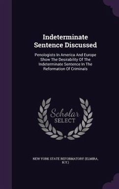 Indeterminate Sentence Discussed: Penologists In America And Europe Show The Desirability Of The Indeterminate Sentence In The Reformation Of Criminal