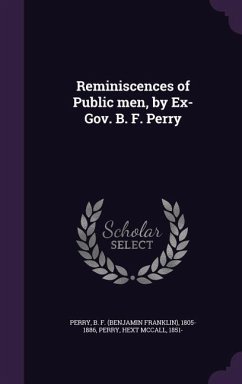 Reminiscences of Public men, by Ex-Gov. B. F. Perry - Perry, B. F.; Perry, Hext McCall
