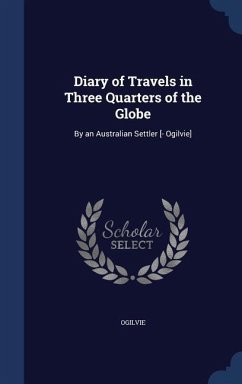 Diary of Travels in Three Quarters of the Globe: By an Australian Settler [- Ogilvie] - Ogilvie