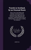 Travels in Scotland, by an Unusual Route: With a Trip to the Orkneys and Hebrides. Containing Hints for Improvements in Agriculture and Commerce. With