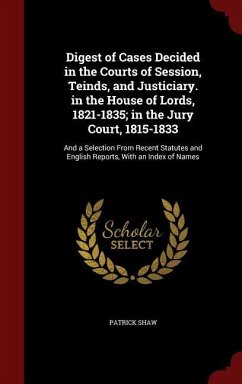 Digest of Cases Decided in the Courts of Session, Teinds, and Justiciary. in the House of Lords, 1821-1835; in the Jury Court, 1815-1833: And a Select - Shaw, Patrick