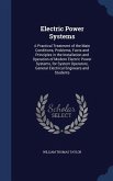 Electric Power Systems: A Practical Treatment of the Main Conditions, Problems, Facts and Principles in the Installation and Operation of Mode
