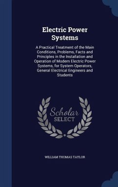 Electric Power Systems: A Practical Treatment of the Main Conditions, Problems, Facts and Principles in the Installation and Operation of Mode - Taylor, William Thomas