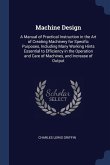 Machine Design: A Manual of Practical Instruction in the Art of Creating Machinery for Specific Purposes, Including Many Working Hints