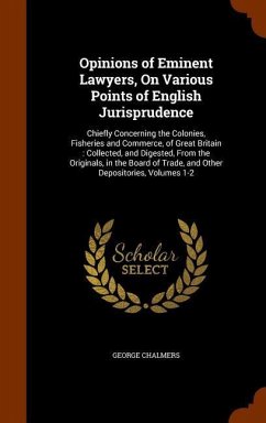 Opinions of Eminent Lawyers, On Various Points of English Jurisprudence: Chiefly Concerning the Colonies, Fisheries and Commerce, of Great Britain: Co - Chalmers, George