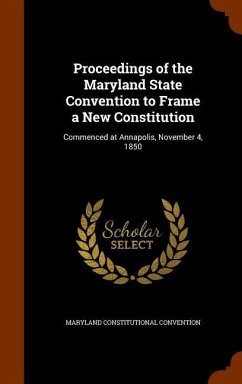 Proceedings of the Maryland State Convention to Frame a New Constitution: Commenced at Annapolis, November 4, 1850 - Convention, Maryland Constitutional