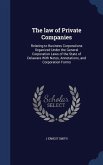 The law of Private Companies: Relating to Business Corporations Organized Under the General Corporation Laws of the State of Delaware With Notes, An