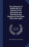 The Industries of Buffalo [N.Y.] A Résumé of the Mercantile and Manufacturing Progress of the Queen City of the Lakes