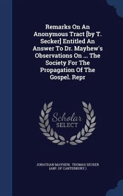 Remarks On An Anonymous Tract [by T. Secker] Entitled An Answer To Dr. Mayhew's Observations On ... The Society For The Propagation Of The Gospel. Rep - Mayhew, Jonathan