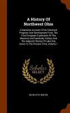 A History Of Northwest Ohio: A Narrative Account Of Its Historical Progress And Development From The First European Exploration Of The Maumee And S