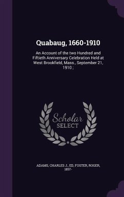 Quabaug, 1660-1910: An Account of the two Hundred and Fiftieth Anniversary Celebration Held at West Brookfield, Mass., September 21, 1910; - Adams, Charles J.; Foster, Roger