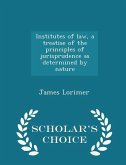 Institutes of law, a treatise of the principles of jurisprudence as determined by nature - Scholar's Choice Edition