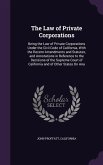 The Law of Private Corporations: Being the Law of Private Corporations Under the Civil Code of California, With the Recent Amendments and Statutes, an