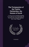 The Testamentes of the Twelve Patriarches, the Sonnes of Iacob: Tr. Into Lat. by R. Grosthed: Englished by A.G. [Ed. by R. Day. Wanting Sig. B4. the T