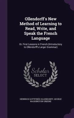 Ollendorff's New Method of Learning to Read, Write, and Speak the French Language: Or, First Lessons in French (Introductory to Ollendorff's Larger Gr - Ollendorff, Heinrich Gottfried; Greene, George Washington