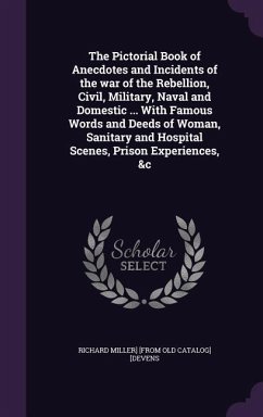 The Pictorial Book of Anecdotes and Incidents of the war of the Rebellion, Civil, Military, Naval and Domestic ... With Famous Words and Deeds of Woman, Sanitary and Hospital Scenes, Prison Experiences, &c - [Devens, Richard Miller] [From Old Catal