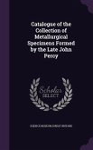 Catalogue of the Collection of Metallurgical Specimens Formed by the Late John Percy